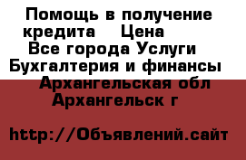 Помощь в получение кредита! › Цена ­ 777 - Все города Услуги » Бухгалтерия и финансы   . Архангельская обл.,Архангельск г.